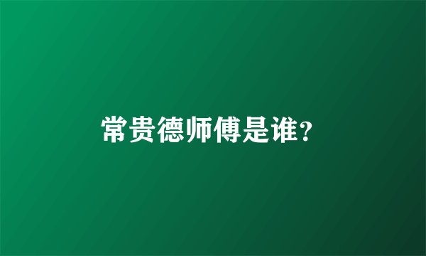 常贵德师傅是谁？