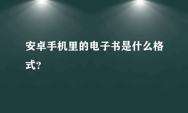 安卓手机里的电子书是什么格式?