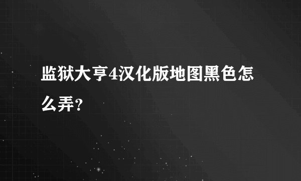 监狱大亨4汉化版地图黑色怎么弄？