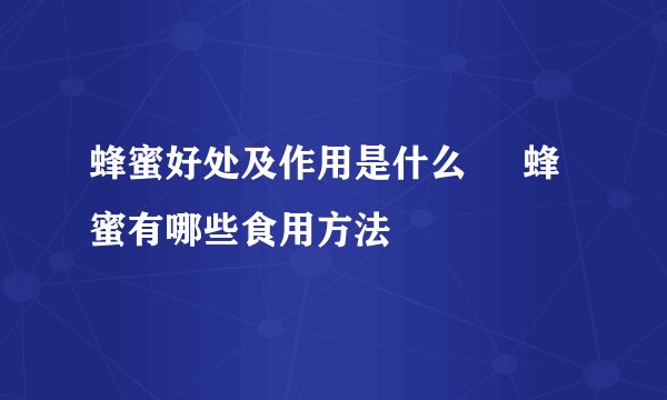 蜂蜜好处及作用是什么     蜂蜜有哪些食用方法