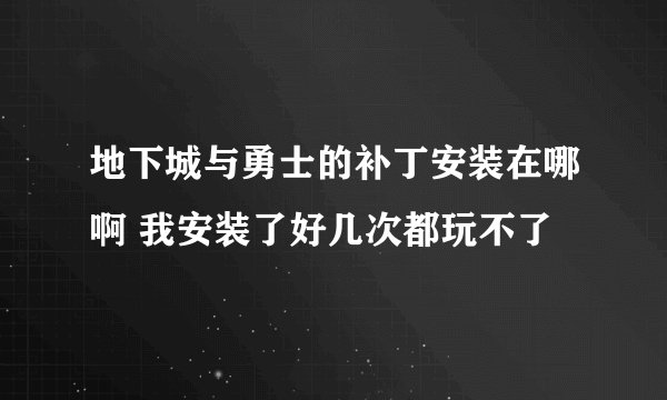 地下城与勇士的补丁安装在哪啊 我安装了好几次都玩不了