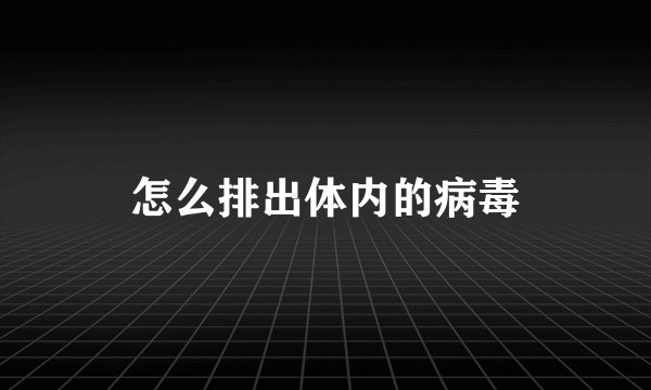 怎么排出体内的病毒