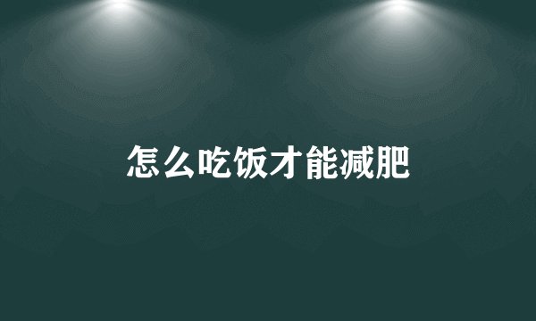 怎么吃饭才能减肥