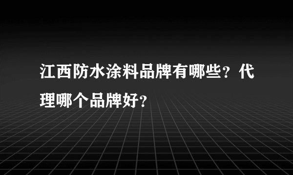 江西防水涂料品牌有哪些？代理哪个品牌好？