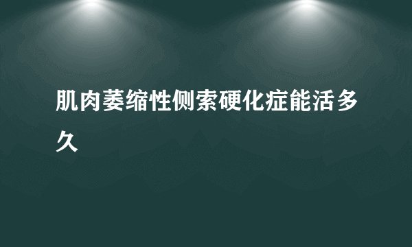 肌肉萎缩性侧索硬化症能活多久