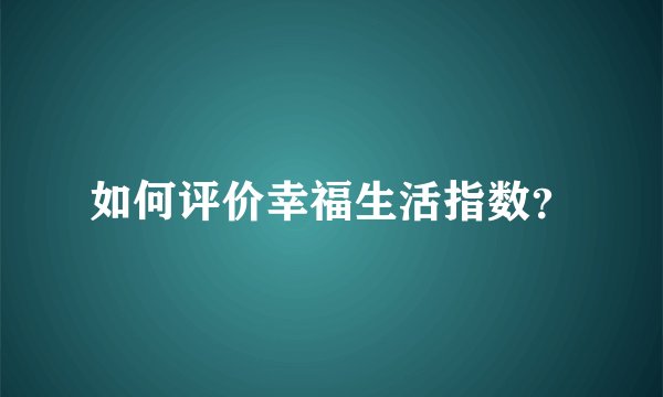 如何评价幸福生活指数？