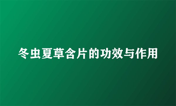 冬虫夏草含片的功效与作用