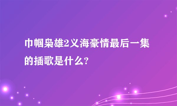 巾帼枭雄2义海豪情最后一集的插歌是什么?
