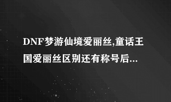 DNF梦游仙境爱丽丝,童话王国爱丽丝区别还有称号后附加白金版是什么意思？