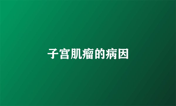 子宫肌瘤的病因