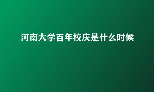 河南大学百年校庆是什么时候