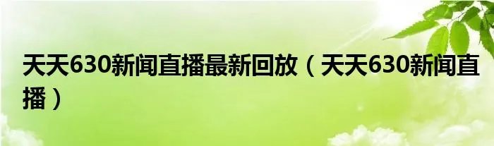 天天630新闻直播最新回放（天天630新闻直播）