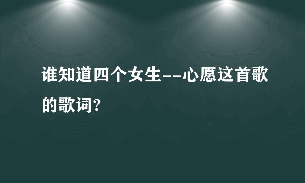 谁知道四个女生--心愿这首歌的歌词?