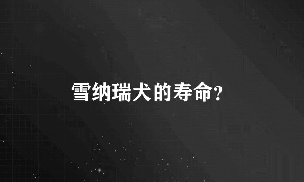 雪纳瑞犬的寿命？