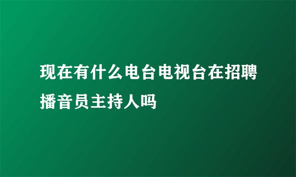 现在有什么电台电视台在招聘播音员主持人吗