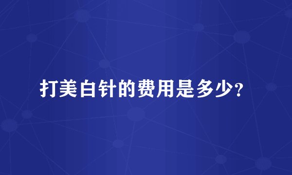 打美白针的费用是多少？
