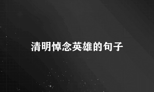 清明悼念英雄的句子