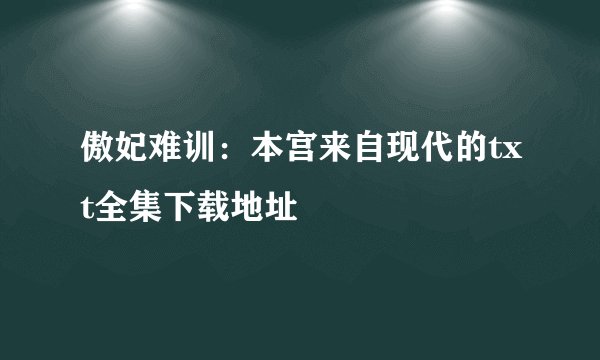 傲妃难训：本宫来自现代的txt全集下载地址