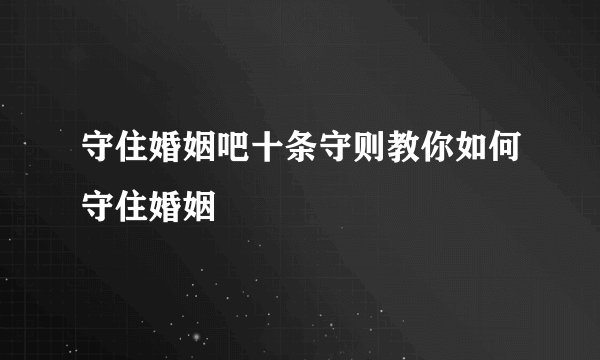 守住婚姻吧十条守则教你如何守住婚姻
