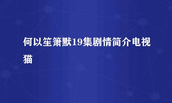 何以笙箫默19集剧情简介电视猫
