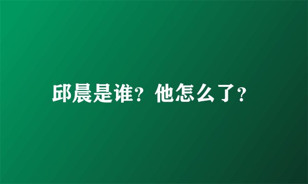 邱晨是谁？他怎么了？