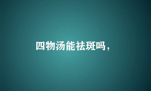 四物汤能祛斑吗，