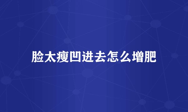 脸太瘦凹进去怎么增肥