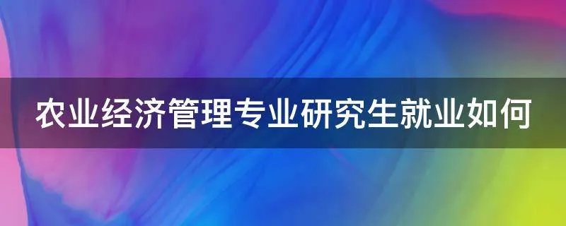 农业经济管理专业研究生就业如何