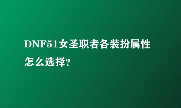 DNF51女圣职者各装扮属性怎么选择？