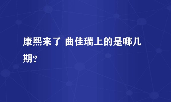 康熙来了 曲佳瑞上的是哪几期？