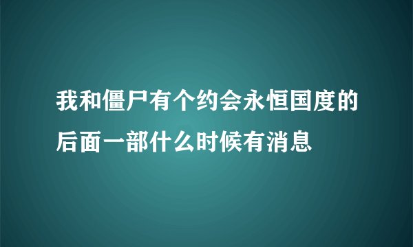 我和僵尸有个约会永恒国度的后面一部什么时候有消息