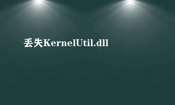丢失KernelUtil.dll