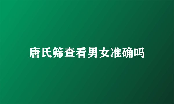 唐氏筛查看男女准确吗