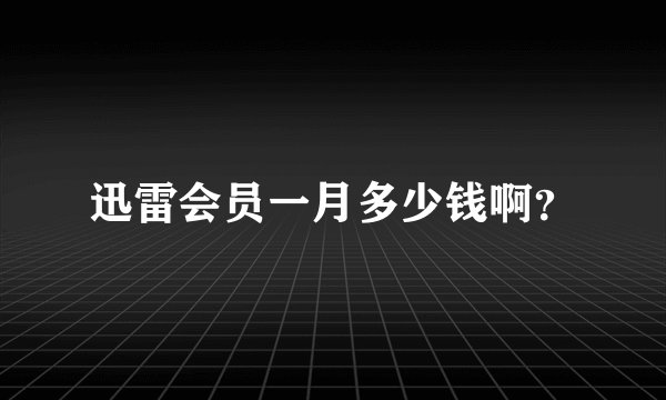 迅雷会员一月多少钱啊？