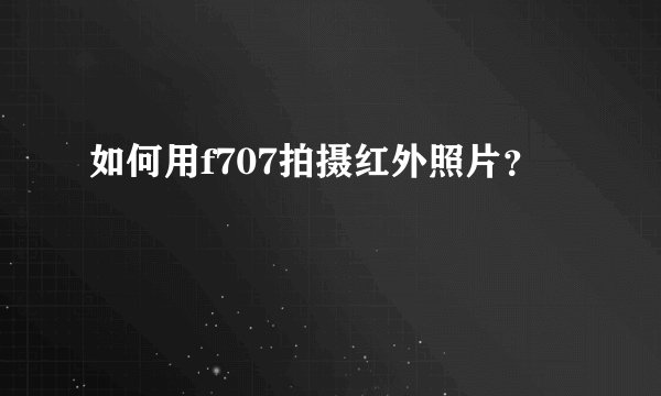 如何用f707拍摄红外照片？