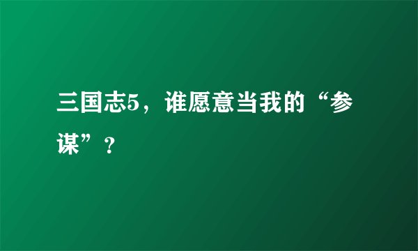 三国志5,谁愿意当我的“参谋”?