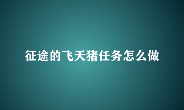 征途的飞天猪任务怎么做