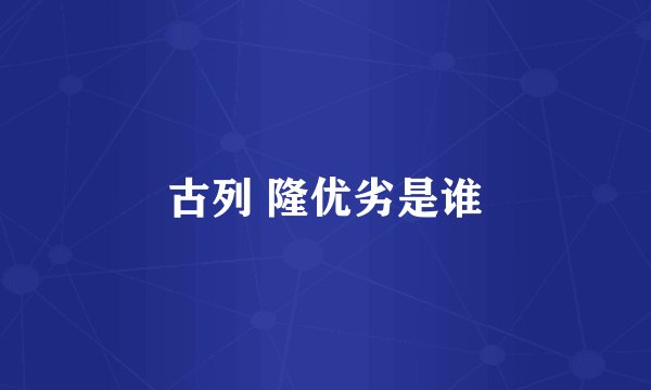 古列 隆优劣是谁