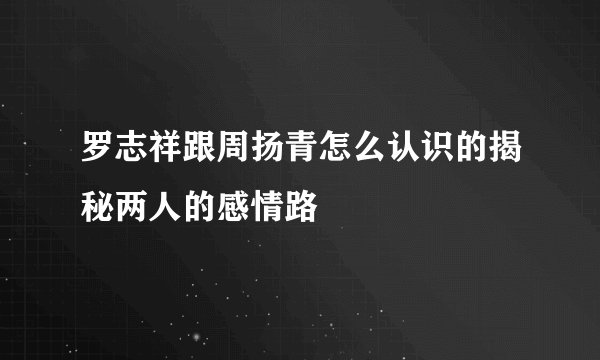 罗志祥跟周扬青怎么认识的揭秘两人的感情路