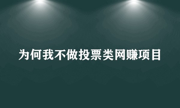 为何我不做投票类网赚项目