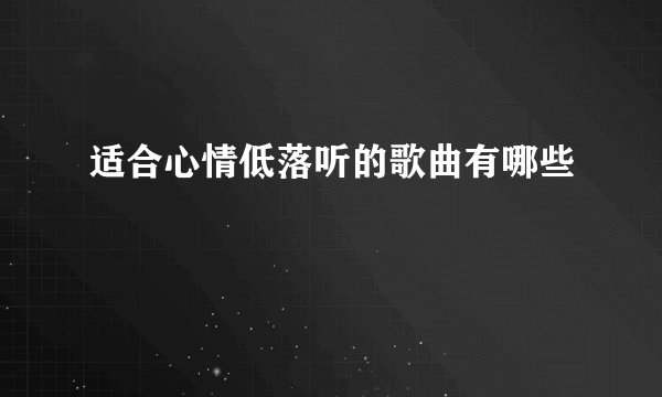 适合心情低落听的歌曲有哪些