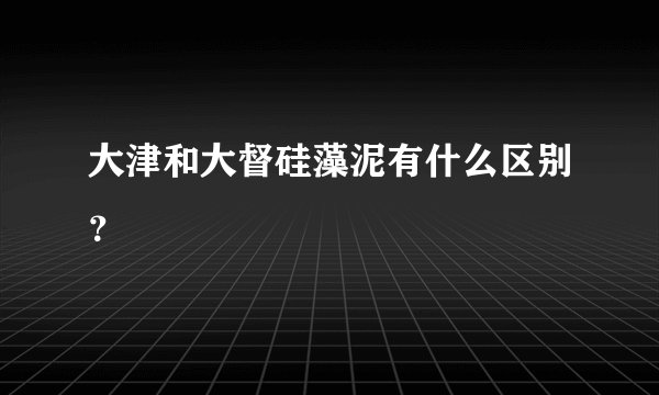 大津和大督硅藻泥有什么区别？