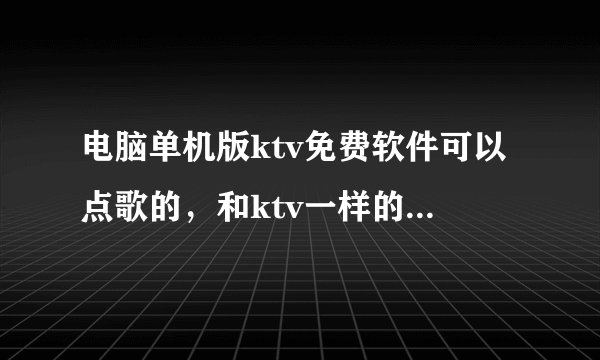 电脑单机版ktv免费软件可以点歌的,和ktv一样的有什么软件