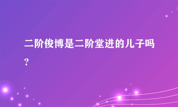 二阶俊博是二阶堂进的儿子吗？