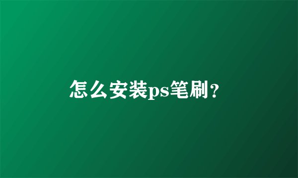 怎么安装ps笔刷?