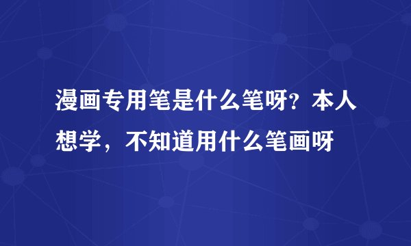 漫画专用笔是什么笔呀？本人想学，不知道用什么笔画呀