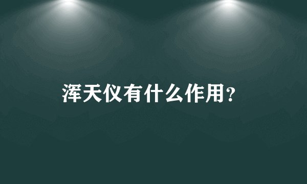 浑天仪有什么作用？