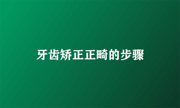 牙齿矫正正畸的步骤