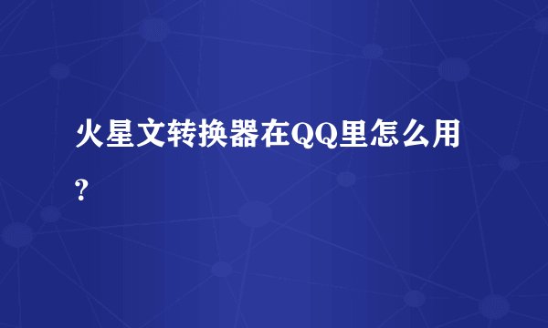火星文转换器在QQ里怎么用？