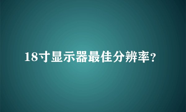 18寸显示器最佳分辨率？